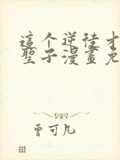 这个逆徒才不是圣子漫画免费阅读在线