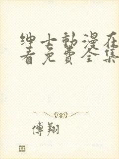 绅士动漫在线观看免费全集高清完整版