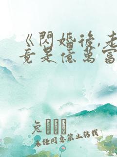 《闪婚后,老公竟是亿万富翁》