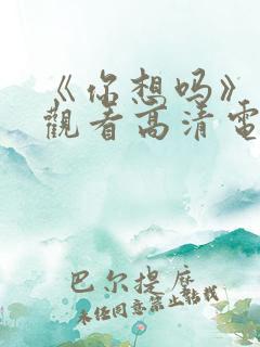 《你想吗》免费观看高清电影