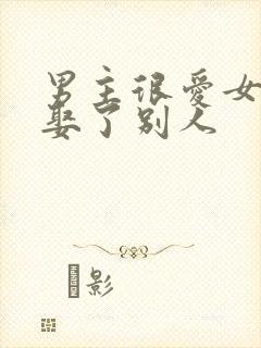 男主很爱女主却娶了别人