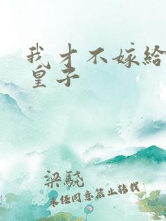 我才不嫁给反派皇子