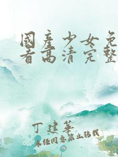 国产少女免费观看高清完整版在线观看