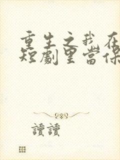 重生之我在霸总短剧里当保姆全集免费