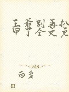 王爷别再扒我马甲了全文免费阅读