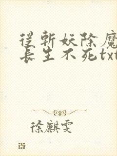 从斩妖除魔开始长生不死txt网盘