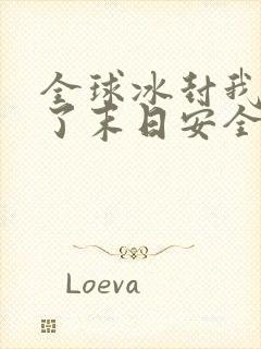 全球冰封我打造了末日安全屋全篇