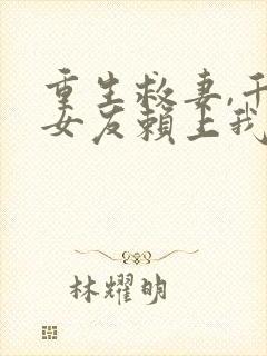 重生救妻,千金女友赖上我