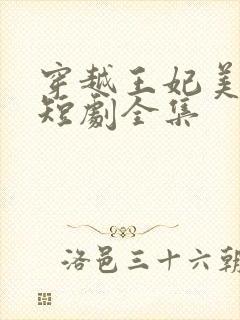 穿越王妃美又飒短剧全集