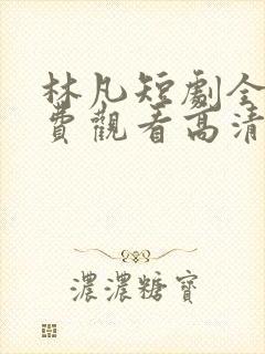 林凡短剧全集免费观看高清