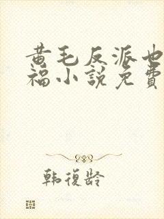 黄毛反派也想幸福小说免费观看