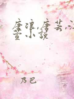 唐浪,唐芸,江萱小说