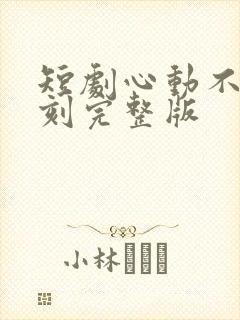 短剧心动不止一刻完整版