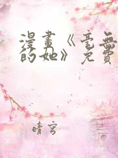 漫画《毫无保留的她》免费观看全集