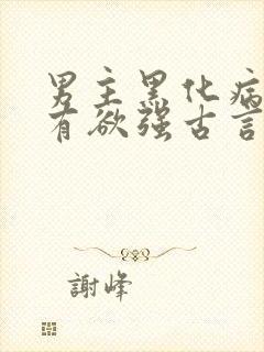 男主黑化病娇占有欲强古言