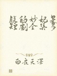 朕的妙妃是暴君短剧全集多少集