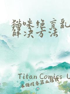 猫咪绝育乱尿的解决方法