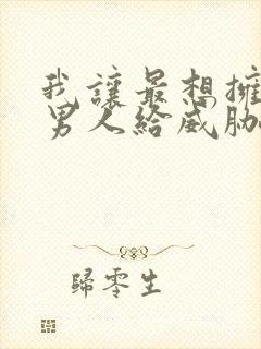 我让最想拥抱的男人给威胁了动漫