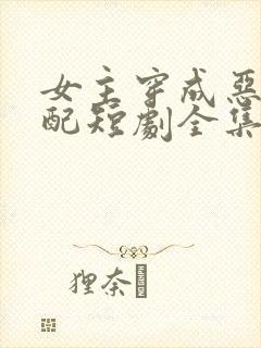 女主穿成恶毒女配短剧全集