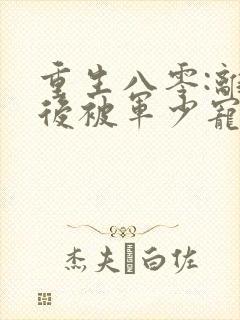 重生八零:离婚后被军少宠上天全本