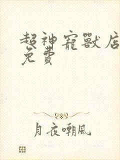 超神宠兽店古羲免费