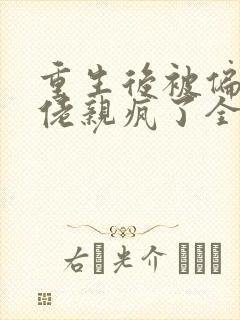重生后被偏执大佬亲疯了全部章节免费阅读