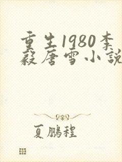 重生1980李毅唐雪小说笔趣阁