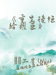 《重生后绝不嫁给权臣》