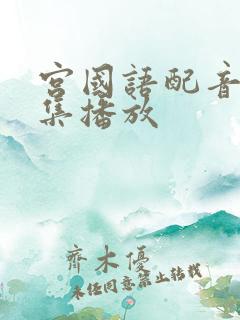 宫国语配音版全集播放