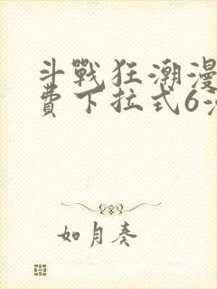 斗战狂潮漫画免费下拉式6漫画