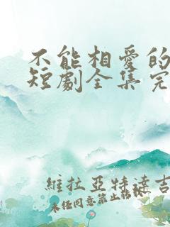 不能相爱的我们短剧全集完整版