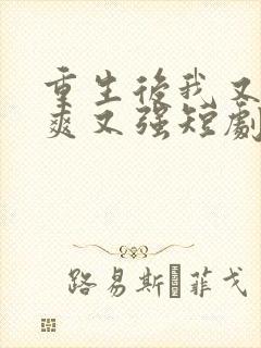 重生后我又飒又爽又强短剧免费高清观看