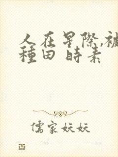 人在星际,被迫种田 时素