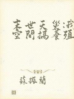 末世天灾:我在空间搞养殖看