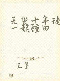 天灾十年后跟我一起种田