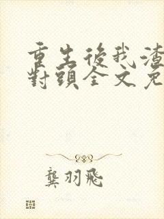 重生后我渣了死对头全文免费阅读