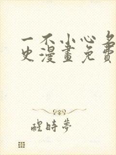 一不小心名垂千史漫画免费观看下拉式