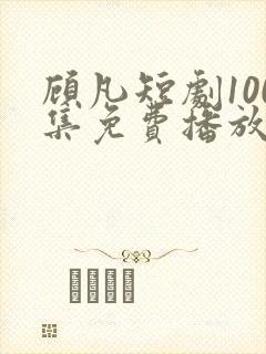 顾凡短剧100集免费播放