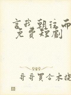 言我朝往而暮来 免费短剧