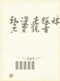 韩漫老板娘漫画免费观看