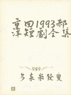 重回1993郝洋短剧全集免费观看