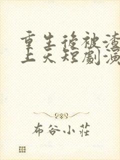 重生后被渣男宠上天短剧演员是谁啊