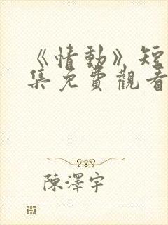 《情动》短剧全集免费观看