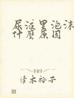 尿液里泡沫多是什么原因