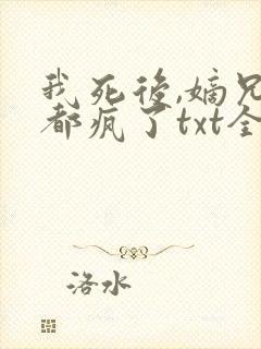 我死后,嫡兄们都疯了txt全文下载