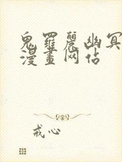 鬼罗丽幽冥诡匠漫画网站