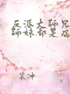 反派大师兄我的师妹都是病娇