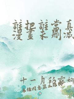 谁把谁当真全文漫画未删减版免费阅读