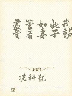 尽管如此我依然爱着妻子动漫