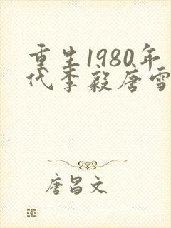 重生1980年代李毅唐雪小说全文阅读